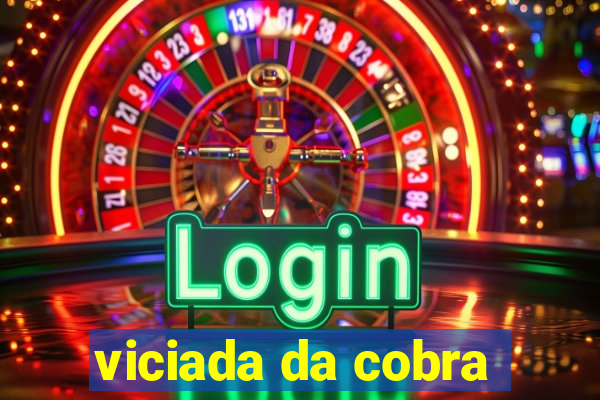 viciada da cobra